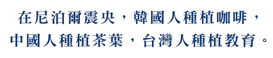 在尼泊爾震央，韓國人種植咖啡， 中國人種植茶葉，台灣人種植教育。